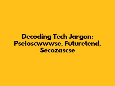Decoding Tech Jargon: Pseioscwwwse, Futuretend, Secozascse
