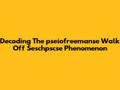 Decoding The "pseiofreemanse Walk Off Seschpscse" Phenomenon