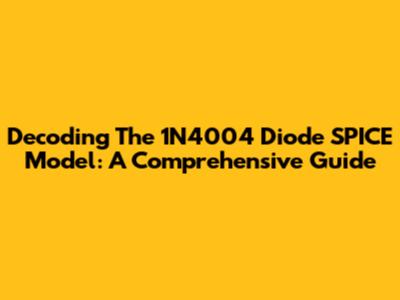 Decoding The 1N4004 Diode SPICE Model: A Comprehensive Guide