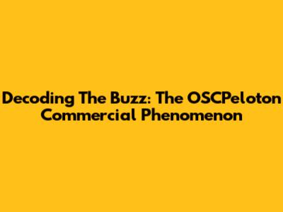 Decoding The Buzz: The OSCPeloton Commercial Phenomenon