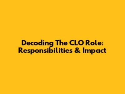 Decoding The CLO Role: Responsibilities & Impact