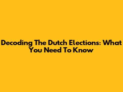 Decoding The Dutch Elections: What You Need To Know