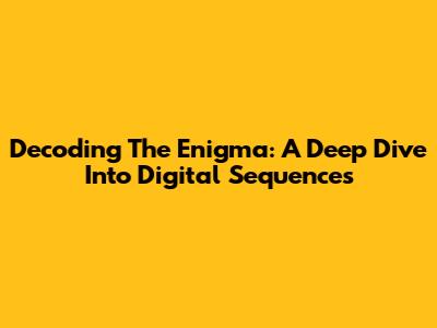 Decoding The Enigma: A Deep Dive Into Digital Sequences