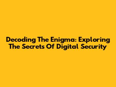 Decoding The Enigma: Exploring The Secrets Of Digital Security