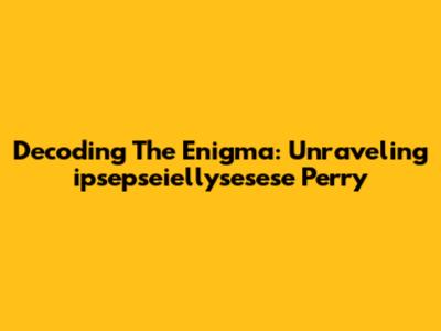 Decoding The Enigma: Unraveling 'ipsepseiellysesese Perry'