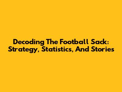 Decoding The Football Sack: Strategy, Statistics, And Stories