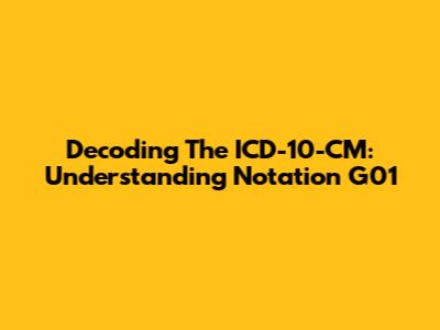 Decoding The ICD-10-CM: Understanding Notation G01