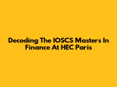 Decoding The IOSCS Masters In Finance At HEC Paris