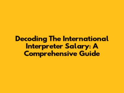 Decoding The International Interpreter Salary: A Comprehensive Guide
