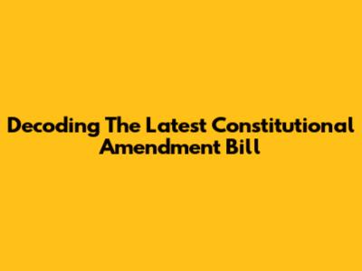 Decoding The Latest Constitutional Amendment Bill