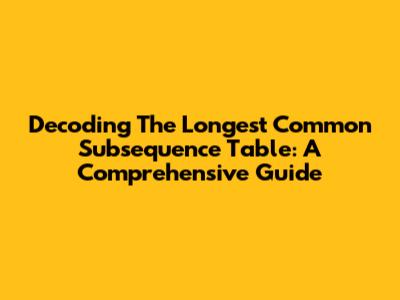 Decoding The Longest Common Subsequence Table: A Comprehensive Guide