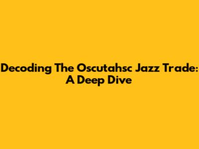 Decoding The Oscutahsc Jazz Trade: A Deep Dive