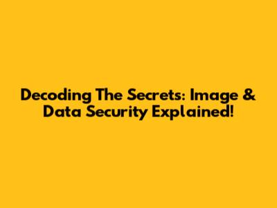 Decoding The Secrets: Image & Data Security Explained!