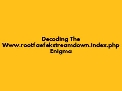 Decoding The Www.rootfaefekstreamdown.index.php Enigma