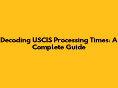 Decoding USCIS Processing Times: A Complete Guide