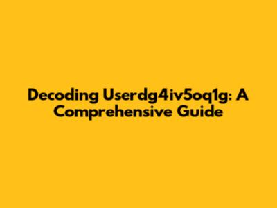 Decoding Userdg4iv5oq1g: A Comprehensive Guide