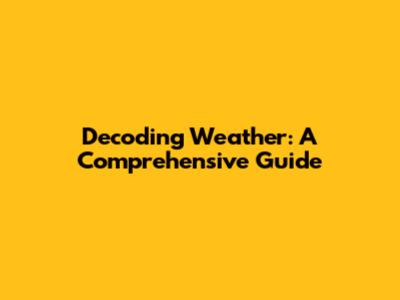 Decoding Weather: A Comprehensive Guide