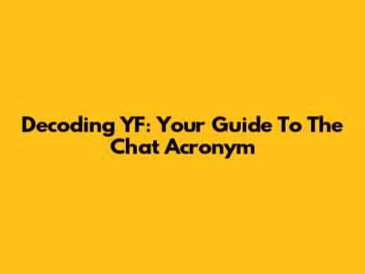 Decoding YF: Your Guide To The Chat Acronym