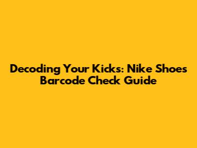 Decoding Your Kicks: Nike Shoes Barcode Check Guide