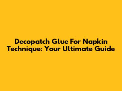 Decopatch Glue For Napkin Technique: Your Ultimate Guide