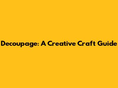 Decoupage: A Creative Craft Guide