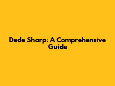 Dede Sharp: A Comprehensive Guide