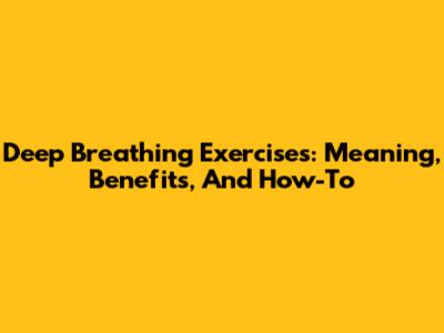 Deep Breathing Exercises: Meaning, Benefits, And How-To