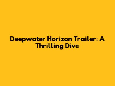 Deepwater Horizon Trailer: A Thrilling Dive