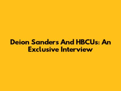 Deion Sanders And HBCUs: An Exclusive Interview