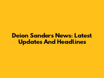 Deion Sanders News: Latest Updates And Headlines