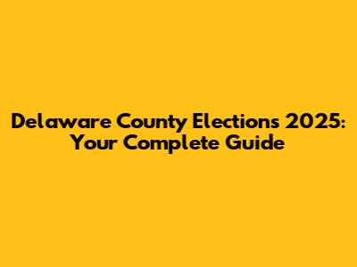 Delaware County Elections 2025: Your Complete Guide