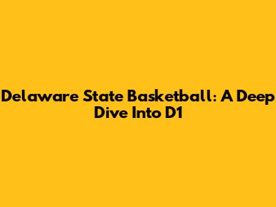 Delaware State Basketball: A Deep Dive Into D1