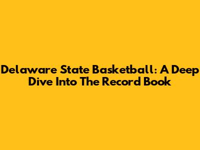 Delaware State Basketball: A Deep Dive Into The Record Book