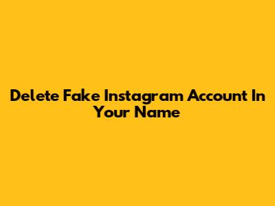 Delete Fake Instagram Account In Your Name