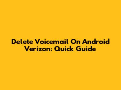 Delete Voicemail On Android Verizon: Quick Guide