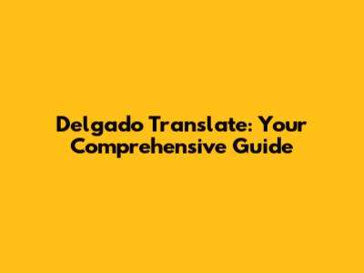 Delgado Translate: Your Comprehensive Guide