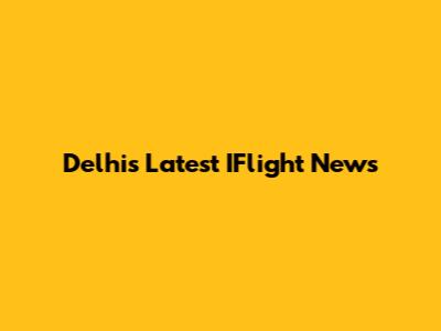 Delhi's Latest IFlight News