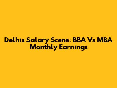 Delhi's Salary Scene: BBA Vs MBA Monthly Earnings