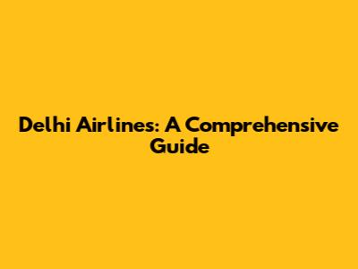 Delhi Airlines: A Comprehensive Guide