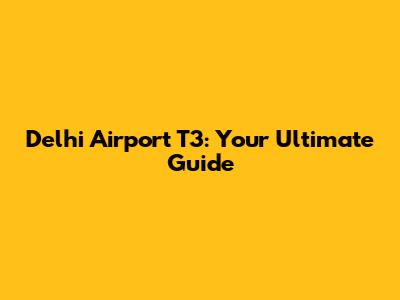 Delhi Airport T3: Your Ultimate Guide