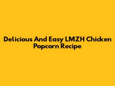 Delicious And Easy LMZH Chicken Popcorn Recipe