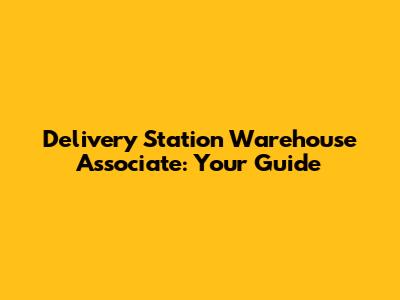 Delivery Station Warehouse Associate: Your Guide