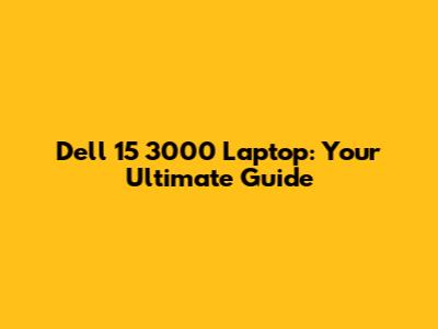 Dell 15 3000 Laptop: Your Ultimate Guide
