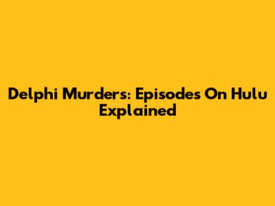 Delphi Murders: Episodes On Hulu Explained