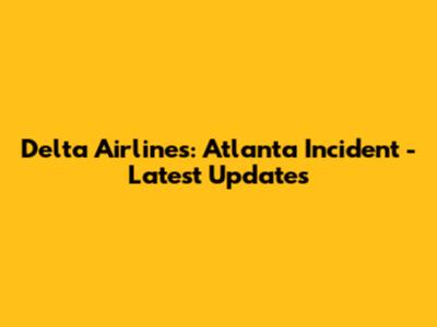 Delta Airlines: Atlanta Incident - Latest Updates