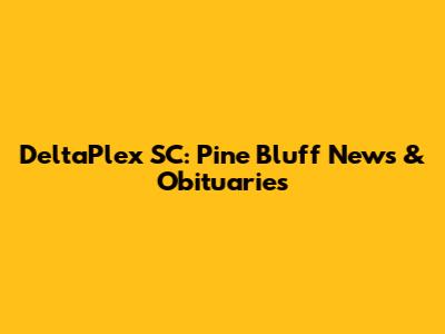 DeltaPlex SC: Pine Bluff News & Obituaries
