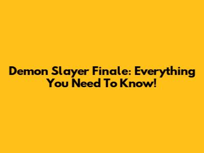 Demon Slayer Finale: Everything You Need To Know!