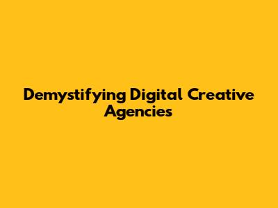 Demystifying Digital Creative Agencies