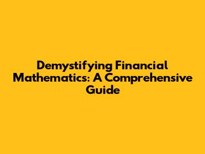 Demystifying Financial Mathematics: A Comprehensive Guide