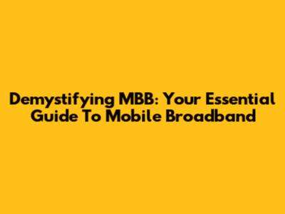 Demystifying MBB: Your Essential Guide To Mobile Broadband